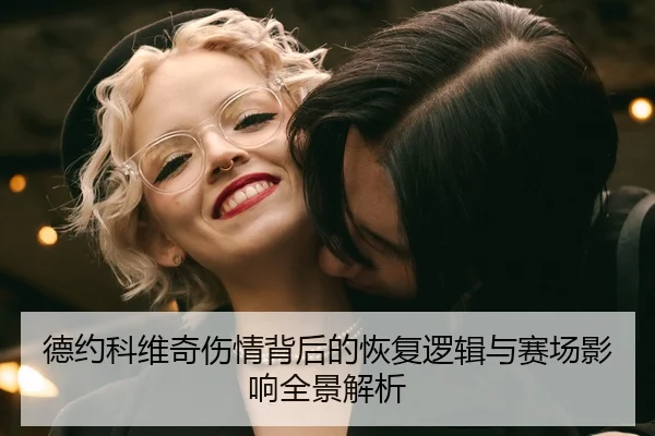 德约科维奇伤情背后的恢复逻辑与赛场影响全景解析