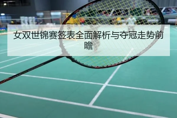 女双世锦赛签表全面解析与夺冠走势前瞻